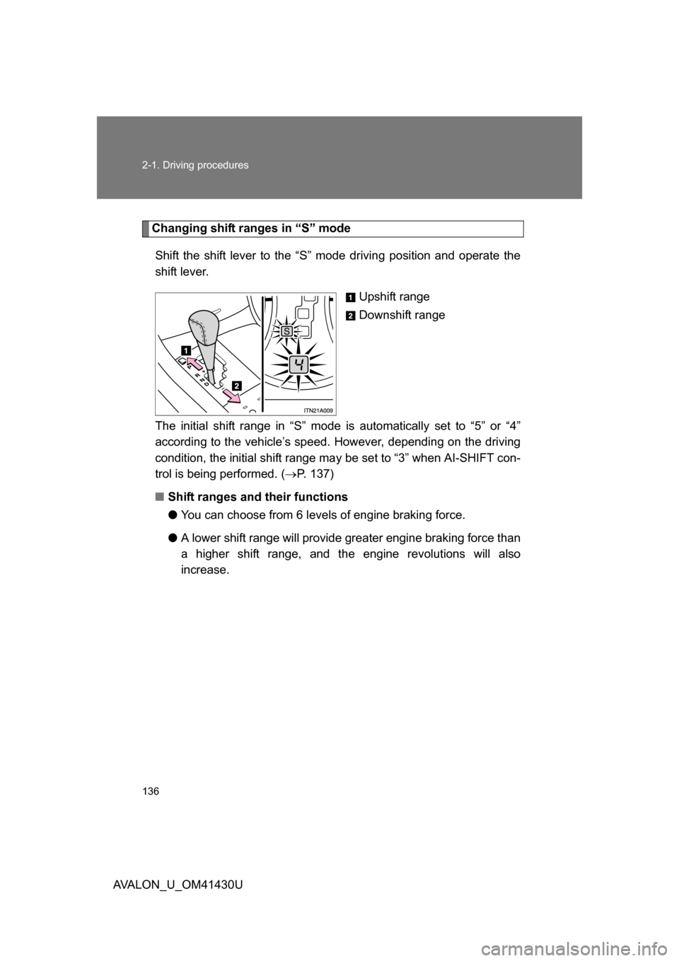 TOYOTA AVALON 2009 XX30 / 3.G Owners Manual 136 2-1. Driving procedures
AVALON_U_OM41430U
Changing shift ranges in “S” modeShift the shift lever to the “S” mode driving position and operate the
shift lever. Upshift range
Downshift range