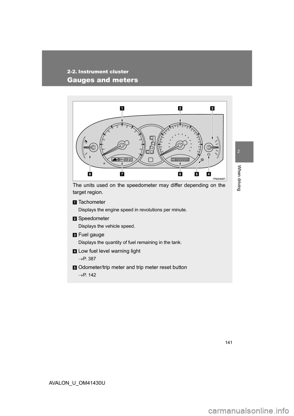 TOYOTA AVALON 2009 XX30 / 3.G Owners Manual 141
2
When driving
AVALON_U_OM41430U
2-2. Instrument cluster
Gauges and meters
The units used on the speedometer may differ depending on the
target region.Tachometer
Displays the engine speed in revol