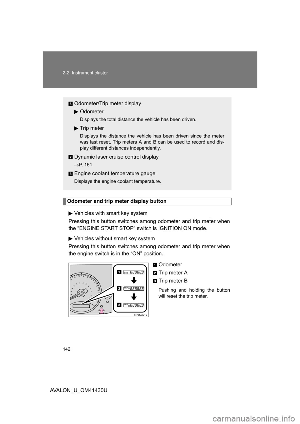 TOYOTA AVALON 2009 XX30 / 3.G Owners Manual 142 2-2. Instrument cluster
AVALON_U_OM41430U
Odometer and trip meter display buttonVehicles with smart key system
Pressing this button switches am ong odometer and trip meter when
the “ENGINE START