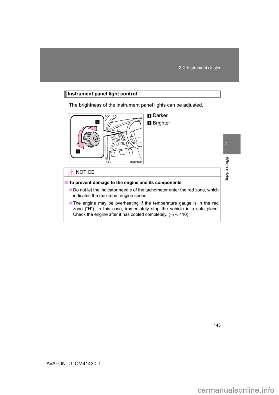 TOYOTA AVALON 2009 XX30 / 3.G Owners Manual 143
2-2. Instrument cluster
2
When driving
AVALON_U_OM41430U
Instrument panel light control
The brightness of the instrument  panel lights can be adjusted. 
Darker
Brighter
NOTICE
■To prevent damage