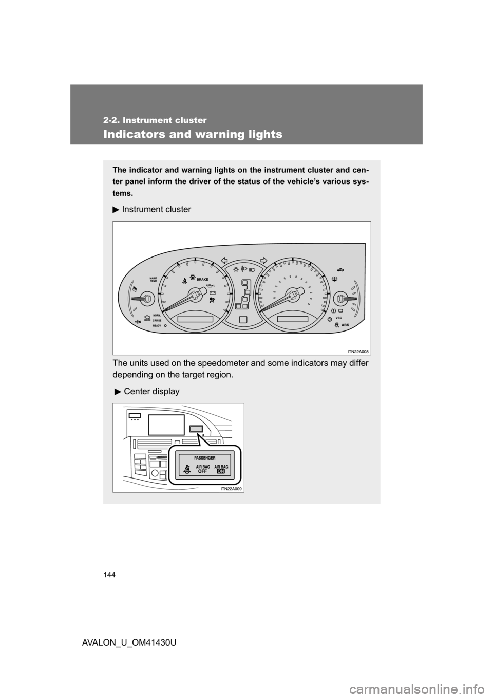 TOYOTA AVALON 2009 XX30 / 3.G User Guide 144
2-2. Instrument cluster
AVALON_U_OM41430U
Indicators and warning lights
The indicator and warning lights on the instrument cluster and cen-
ter panel inform the driver of the status of the vehicle