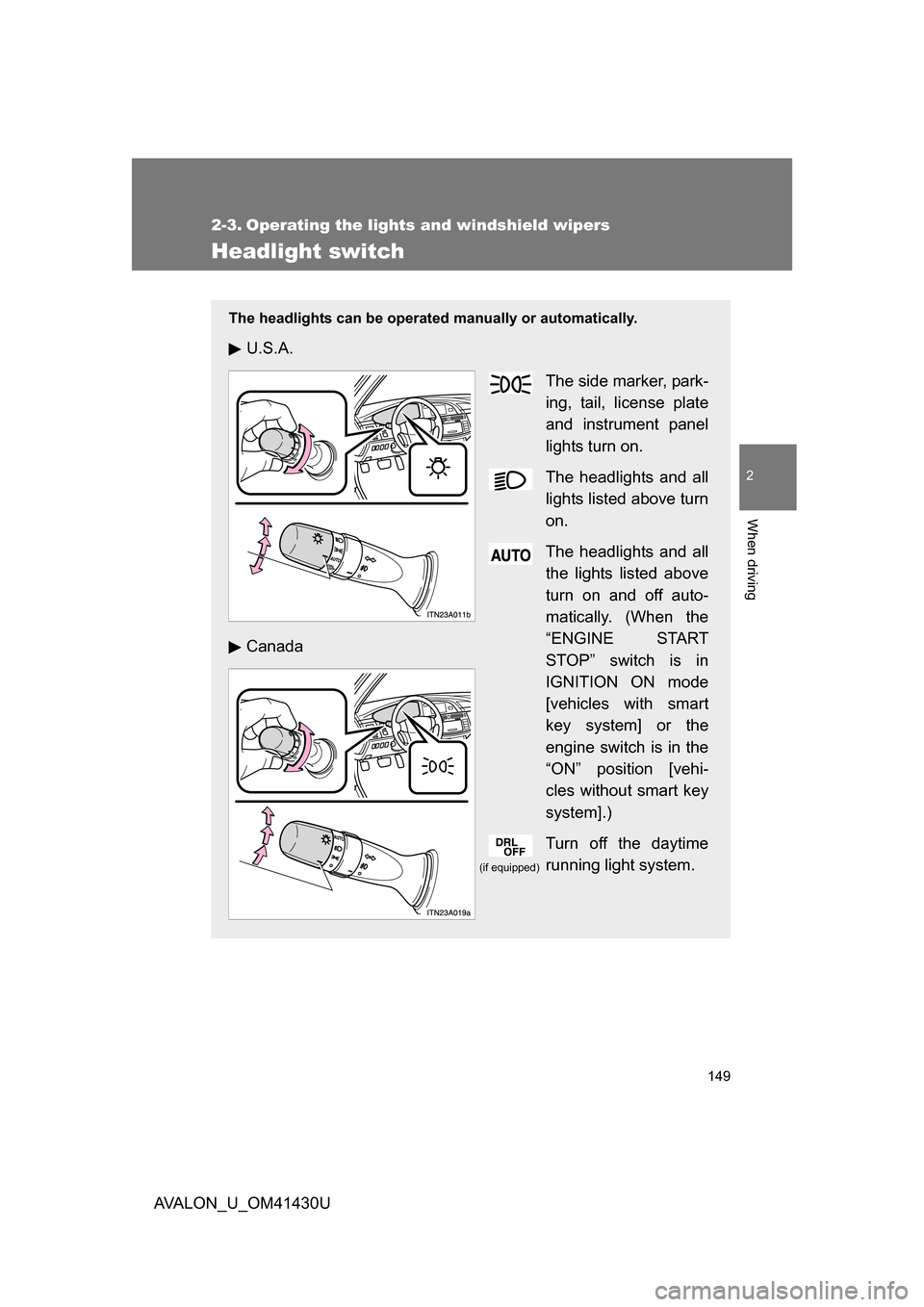 TOYOTA AVALON 2009 XX30 / 3.G Owners Manual 149
2
When driving
AVALON_U_OM41430U
2-3. Operating the lights and windshield wipers
Headlight switch
The headlights can be operated manually or automatically. 
U.S.A.
The side marker, park-
ing, tail