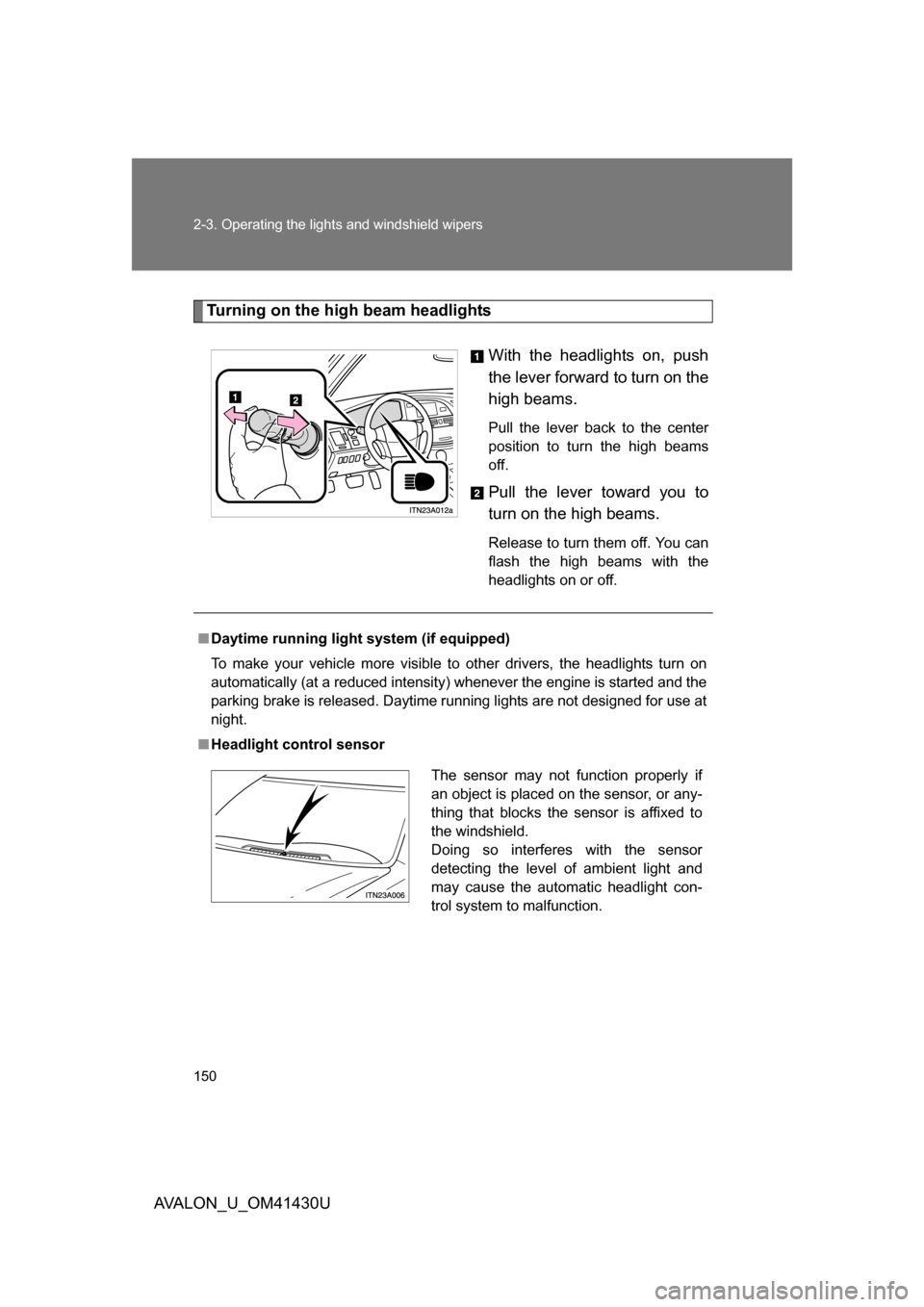 TOYOTA AVALON 2009 XX30 / 3.G Owners Manual 150 2-3. Operating the lights and windshield wipers
AVALON_U_OM41430U
Turning on the high beam headlights
With the headlights on, push
the lever forward to turn on the
high beams. 
Pull the lever back