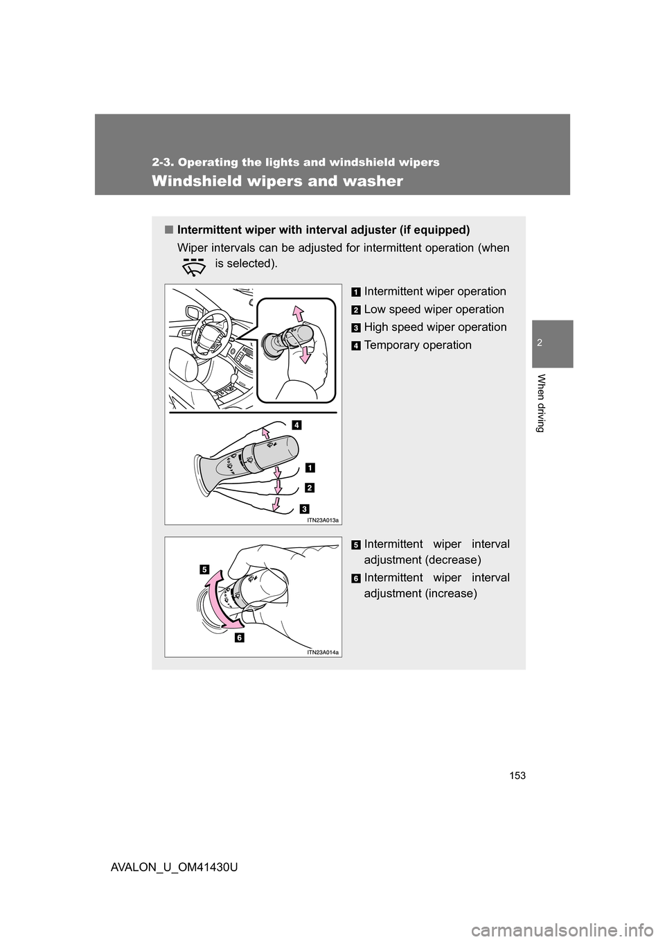 TOYOTA AVALON 2009 XX30 / 3.G Owners Manual 153
2-3. Operating the lights and windshield wipers
2
When driving
AVALON_U_OM41430U
Windshield wipers and washer
■Intermittent wiper with inte rval adjuster (if equipped)
Wiper intervals can be adj
