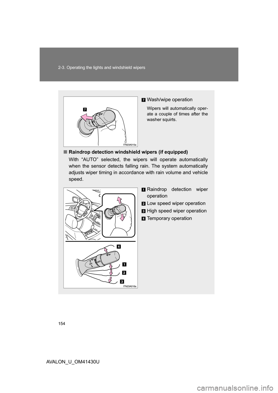 TOYOTA AVALON 2009 XX30 / 3.G Owners Manual 154 2-3. Operating the lights and windshield wipers
AVALON_U_OM41430U
Wash/wipe operation
Wipers will automatically oper-
ate a couple of times after the
washer squirts.
■Raindrop detection windshie