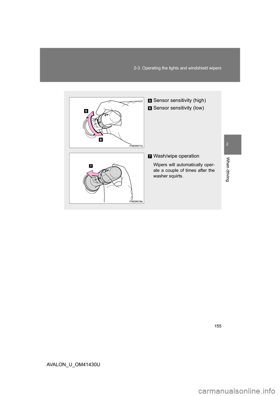 TOYOTA AVALON 2009 XX30 / 3.G Owners Manual 155
2-3. Operating the lights and windshield wipers
2
When driving
AVALON_U_OM41430U
Sensor sensitivity (high)
Sensor sensitivity (low)
Wash/wipe operation
Wipers will automatically oper-
ate a couple