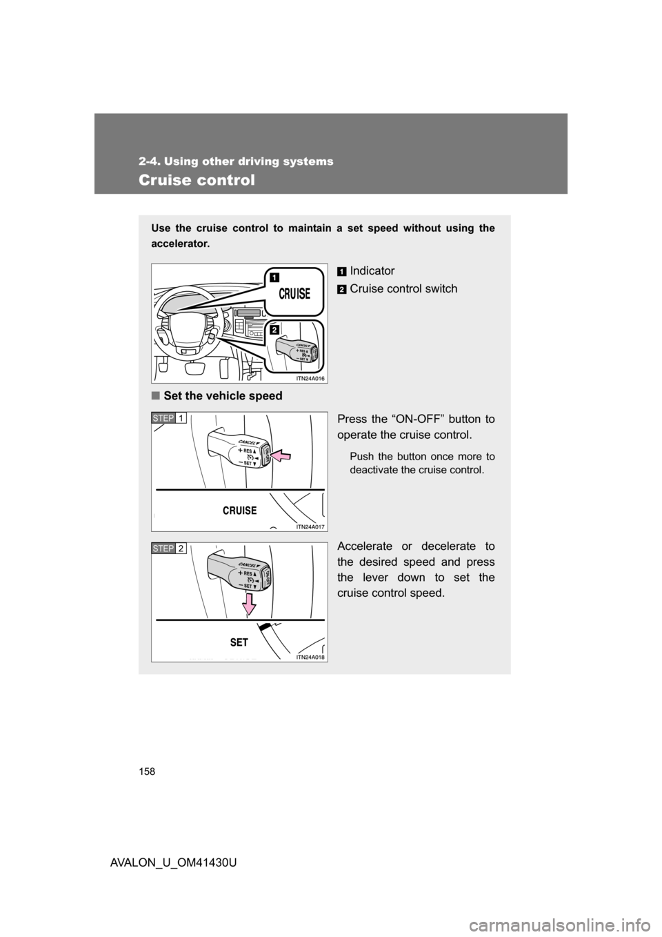 TOYOTA AVALON 2009 XX30 / 3.G Owners Manual 158
AVALON_U_OM41430U
2-4. Using other driving systems
Cruise control
Use the cruise control to maintain a set speed without using the
accelerator. 
Indicator
Cruise control switch
■ Set the vehicle