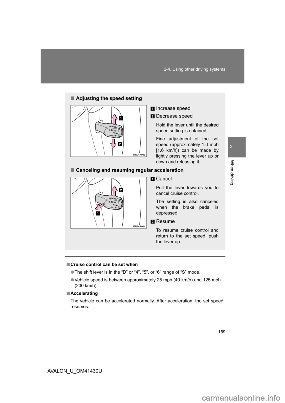 TOYOTA AVALON 2009 XX30 / 3.G Owners Manual 159
2-4. Using other 
driving systems
2
When driving
AVALON_U_OM41430U
■Cruise control can be set when
● The shift lever is in the “D” or “4”, “5”, or “6” range of “S” mode.
�