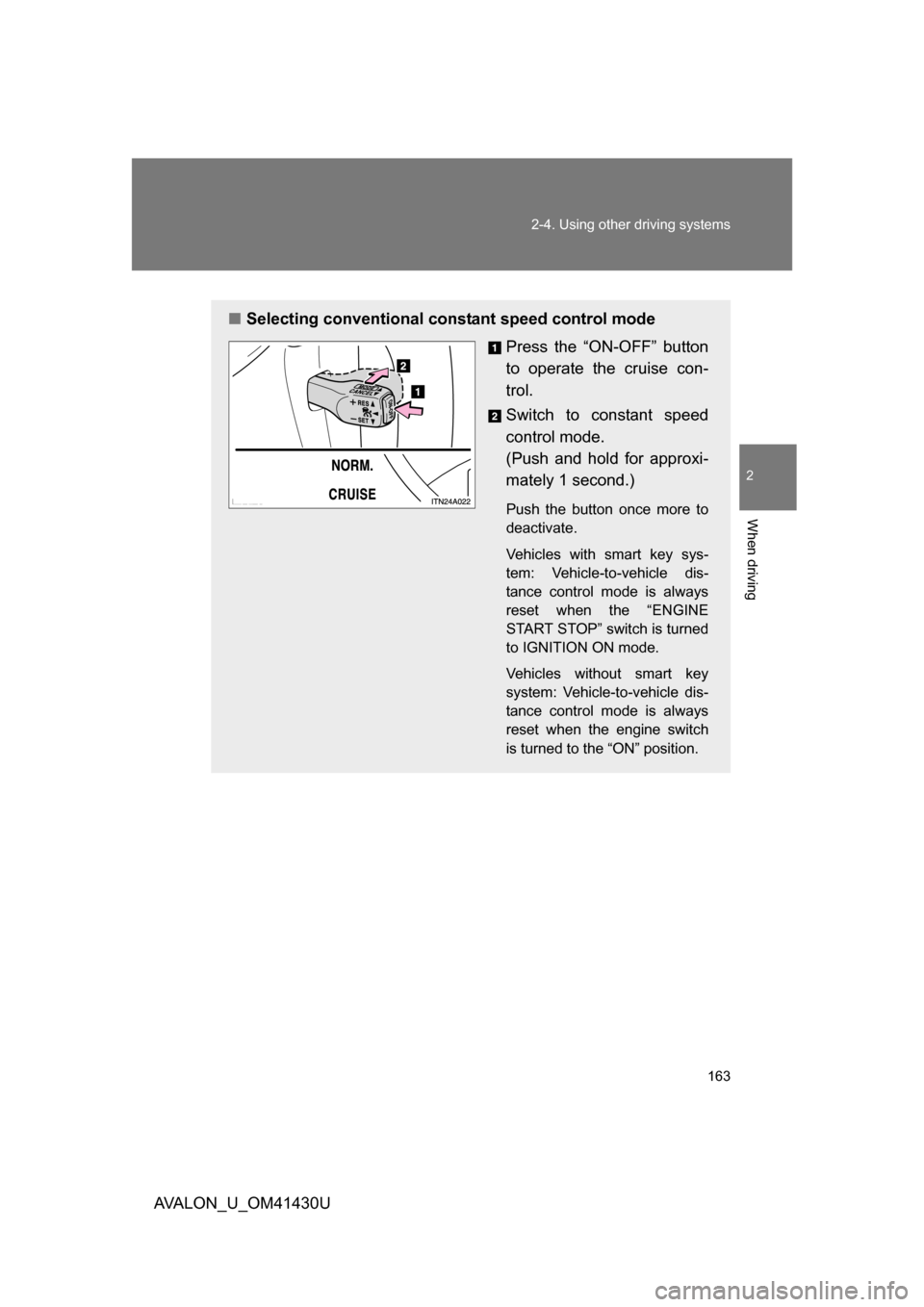 TOYOTA AVALON 2009 XX30 / 3.G Owners Manual 163
2-4. Using other 
driving systems
2
When driving
AVALON_U_OM41430U
■Selecting conventional constant speed control mode
Press the “ON-OFF” button
to operate the cruise con-
trol.
Switch to co