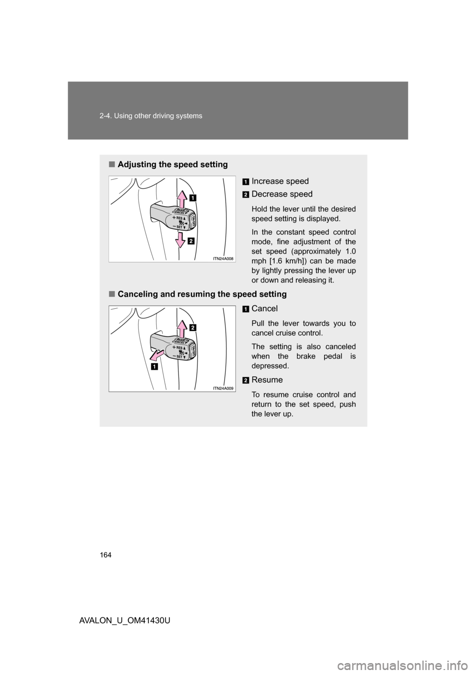 TOYOTA AVALON 2009 XX30 / 3.G Owners Manual 164 2-4. Using other driving systems
AVALON_U_OM41430U
■Adjusting the speed setting 
Increase speed
Decrease speed
Hold the lever until the desired
speed setting is displayed.
In the constant speed 