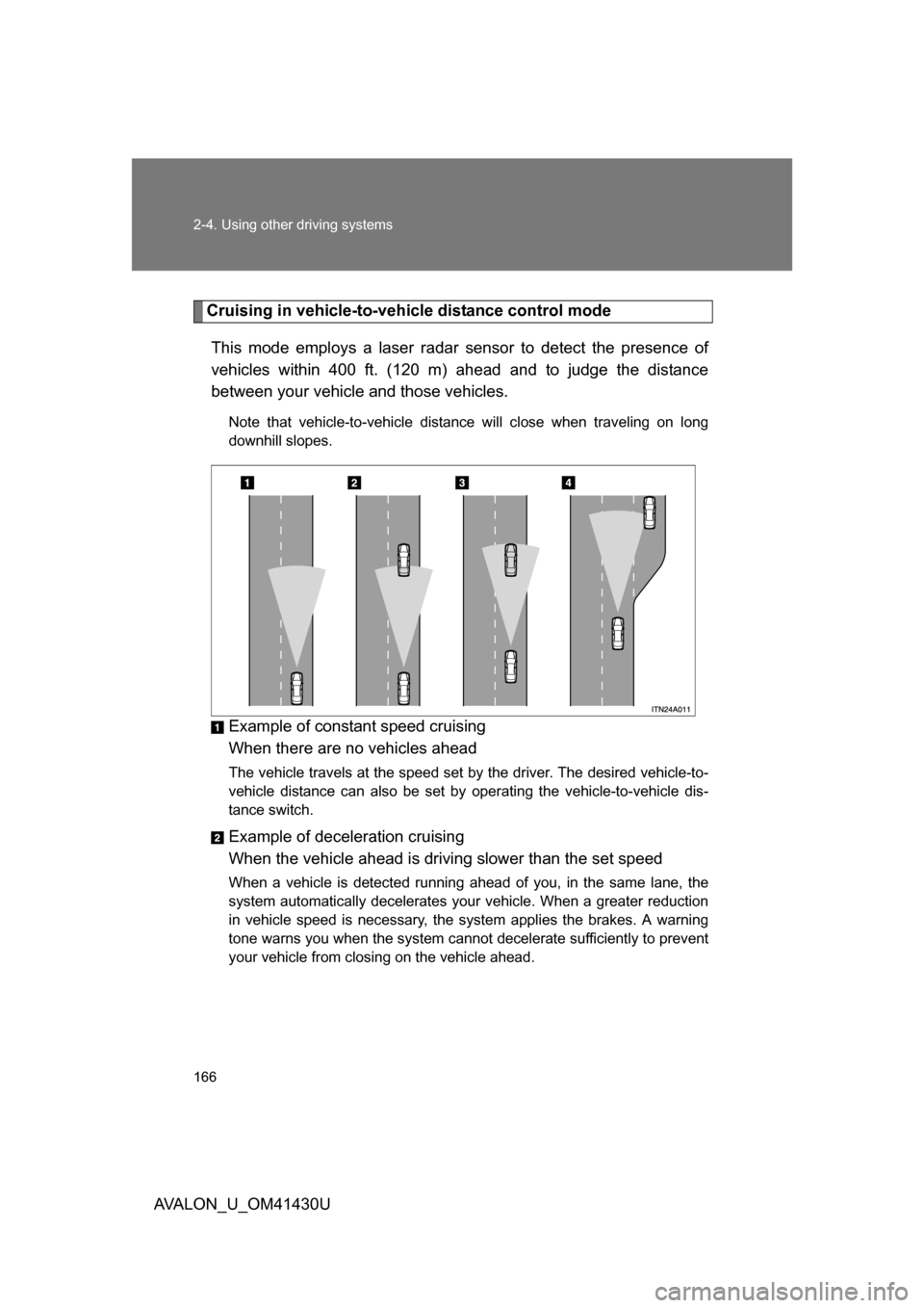 TOYOTA AVALON 2009 XX30 / 3.G Owners Manual 166 2-4. Using other driving systems
AVALON_U_OM41430U
Cruising in vehicle-to-vehicle distance control mode 
This mode employs a laser radar sensor to detect the presence of
vehicles within 400 ft. (1