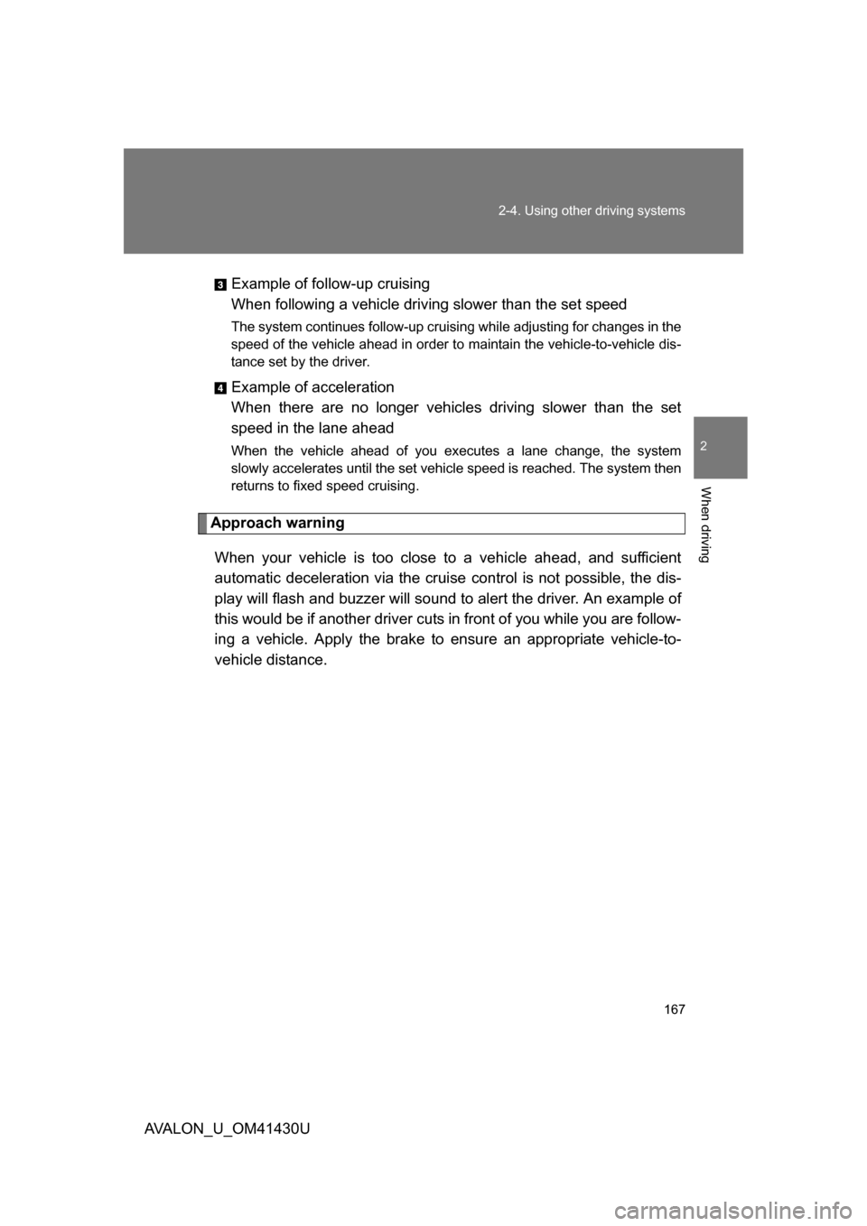 TOYOTA AVALON 2009 XX30 / 3.G User Guide 167
2-4. Using other 
driving systems
2
When driving
AVALON_U_OM41430UExample of follow-up cruising 
When following a vehicle drivi
ng slower than the set speed 
The system continues follow-up cruisin