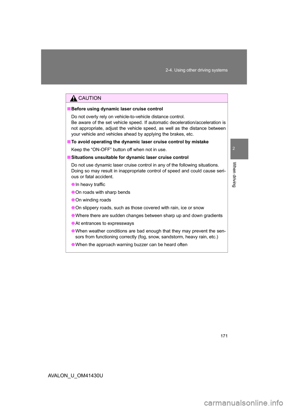 TOYOTA AVALON 2009 XX30 / 3.G Owners Manual 171
2-4. Using other 
driving systems
2
When driving
AVALON_U_OM41430U
CAUTION
■Before using dynamic laser cruise control
Do not overly rely on vehicle-to-vehicle distance control.
Be aware of the s