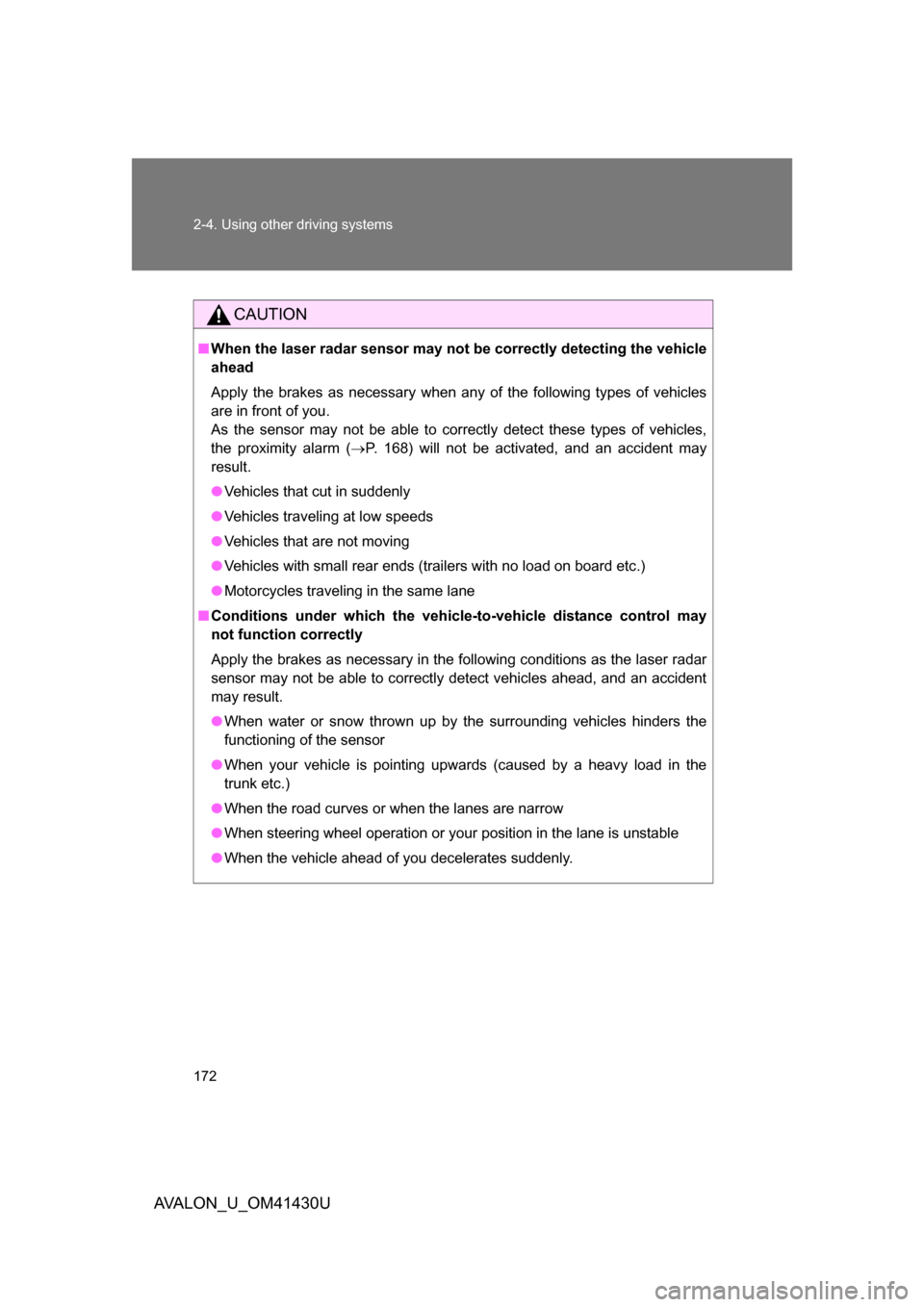 TOYOTA AVALON 2009 XX30 / 3.G Owners Manual 172 2-4. Using other driving systems
AVALON_U_OM41430U
CAUTION
■When the laser radar sensor may not  be correctly detecting the vehicle
ahead
Apply the brakes as necessary when any of the following 