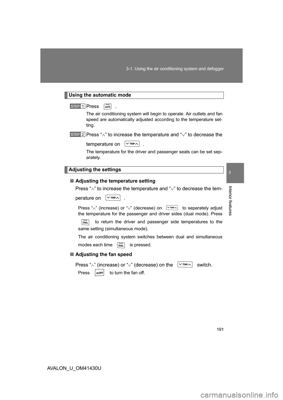 TOYOTA AVALON 2009 XX30 / 3.G Owners Manual 191
3-1. Using the air conditioning system
 and defogger
3
Interior features
AVALON_U_OM41430U
Using the automatic mode
Press .
The air conditioning system will begin to operate. Air outlets and fan
s