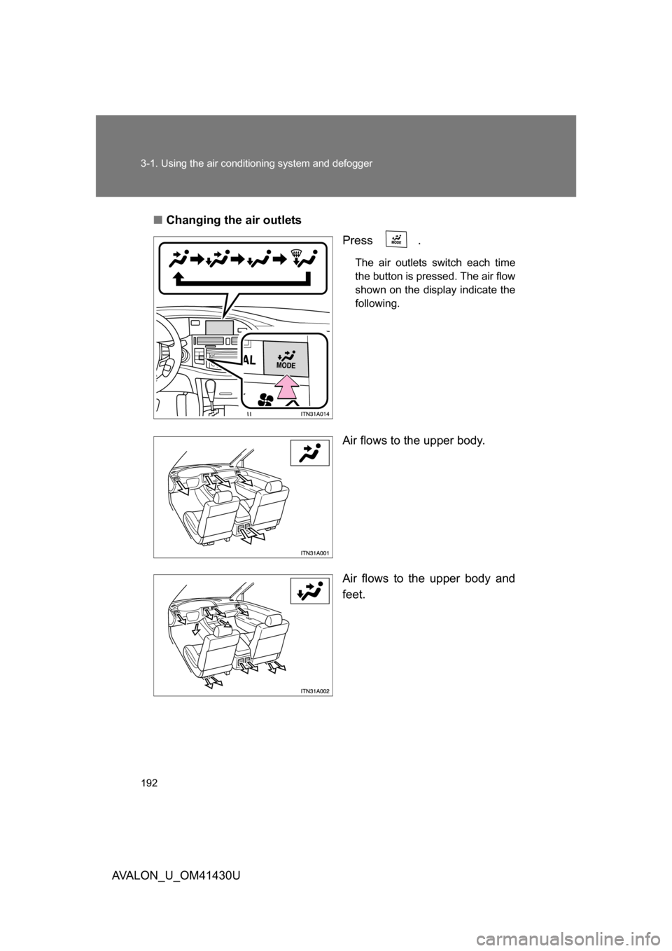 TOYOTA AVALON 2009 XX30 / 3.G Owners Manual 192 3-1. Using the air conditioning system and defogger
AVALON_U_OM41430U■
Changing the air outlets
Press .
The air outlets switch each time
the button is pressed. The air flow
shown on the display 