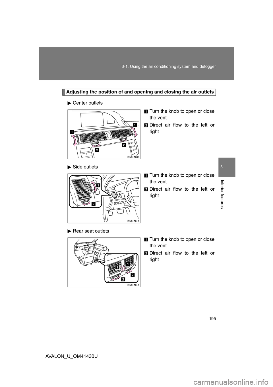 TOYOTA AVALON 2009 XX30 / 3.G Owners Manual 195
3-1. Using the air conditioning system
 and defogger
3
Interior features
AVALON_U_OM41430U
Adjusting the position of and opening and closing the air outlets
Center outlets Turn the knob to open or