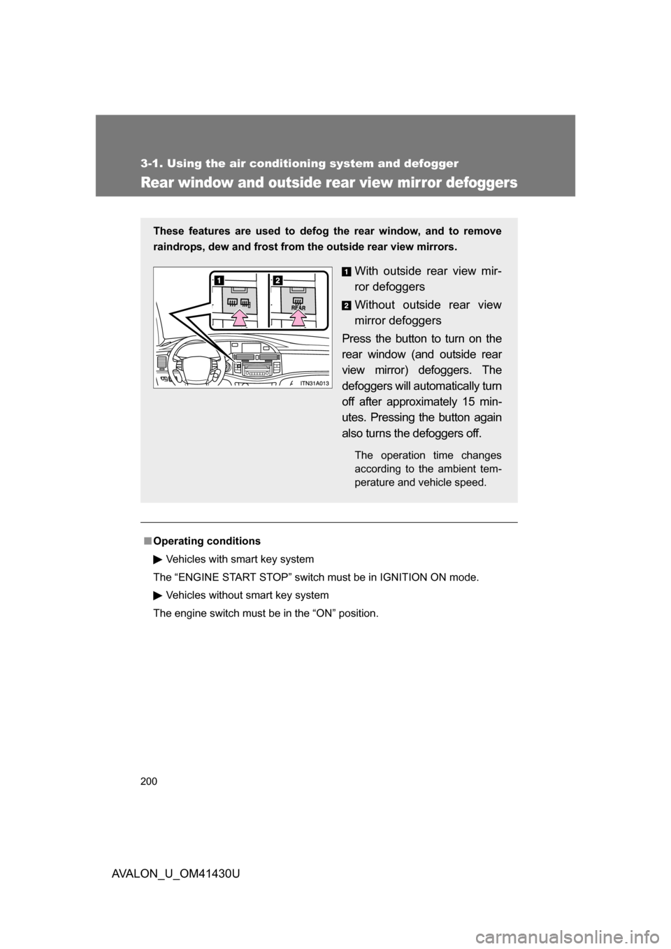 TOYOTA AVALON 2009 XX30 / 3.G Owners Manual 200
3-1. Using the air conditioning system and defogger
AVALON_U_OM41430U
Rear window and outside rear view mirror defoggers
■Operating conditions
Vehicles with smart key system
The “ENGINE START 