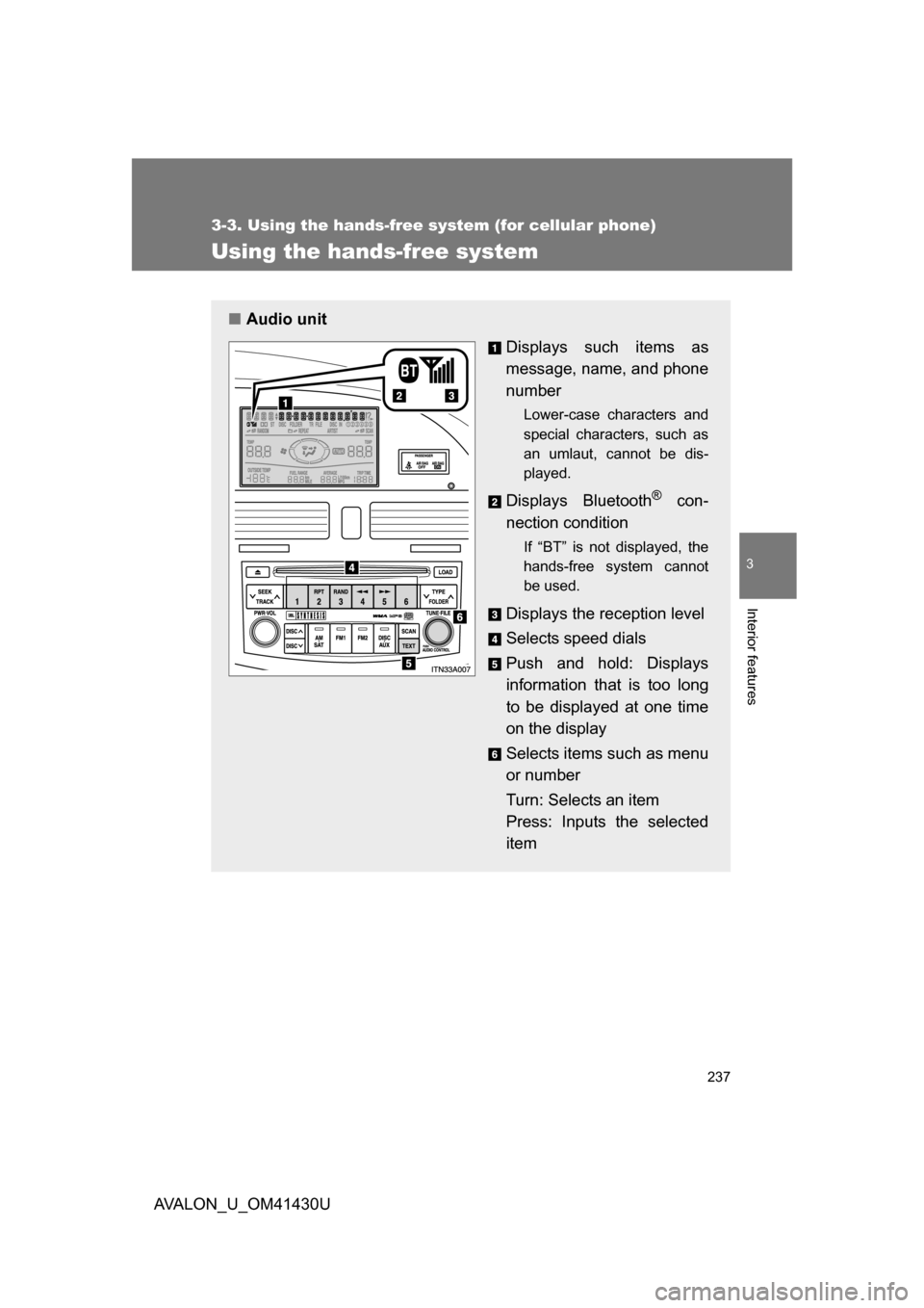 TOYOTA AVALON 2009 XX30 / 3.G Owners Manual 237
3-3. Using the hands-free system (for cellular phone)
3
Interior features
AVALON_U_OM41430U
Using the hands-free system
■Audio unit
Displays such items as
message, name, and phone
number
Lower-c