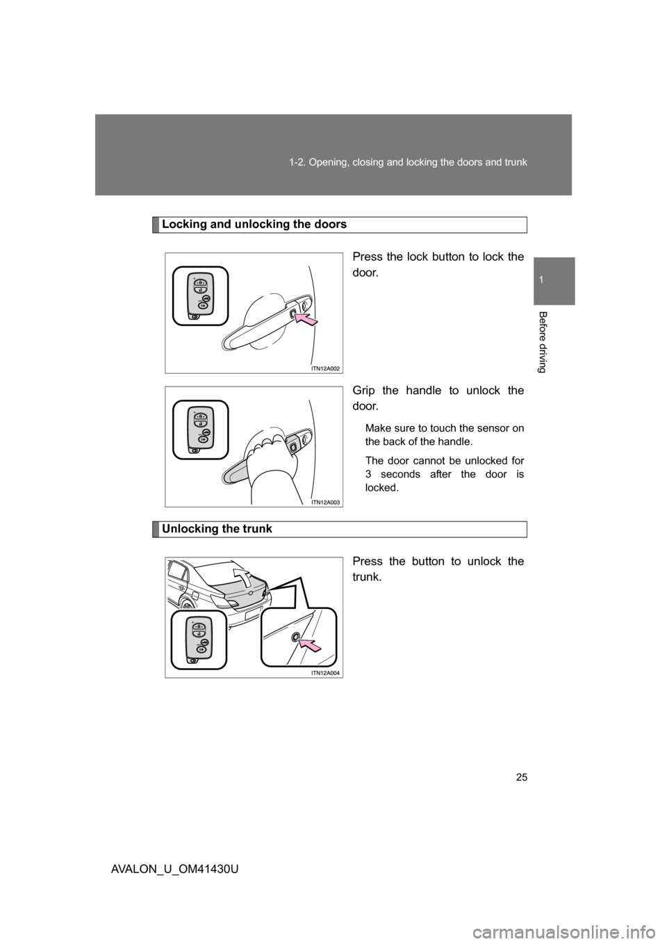 TOYOTA AVALON 2009 XX30 / 3.G Owners Manual 25
1-2. Opening, closing and locking the doors and trunk
1
Before driving
AVALON_U_OM41430U
Locking and unlocking the doors
Press the lock button to lock the
door.
Grip the handle to unlock the
door.
