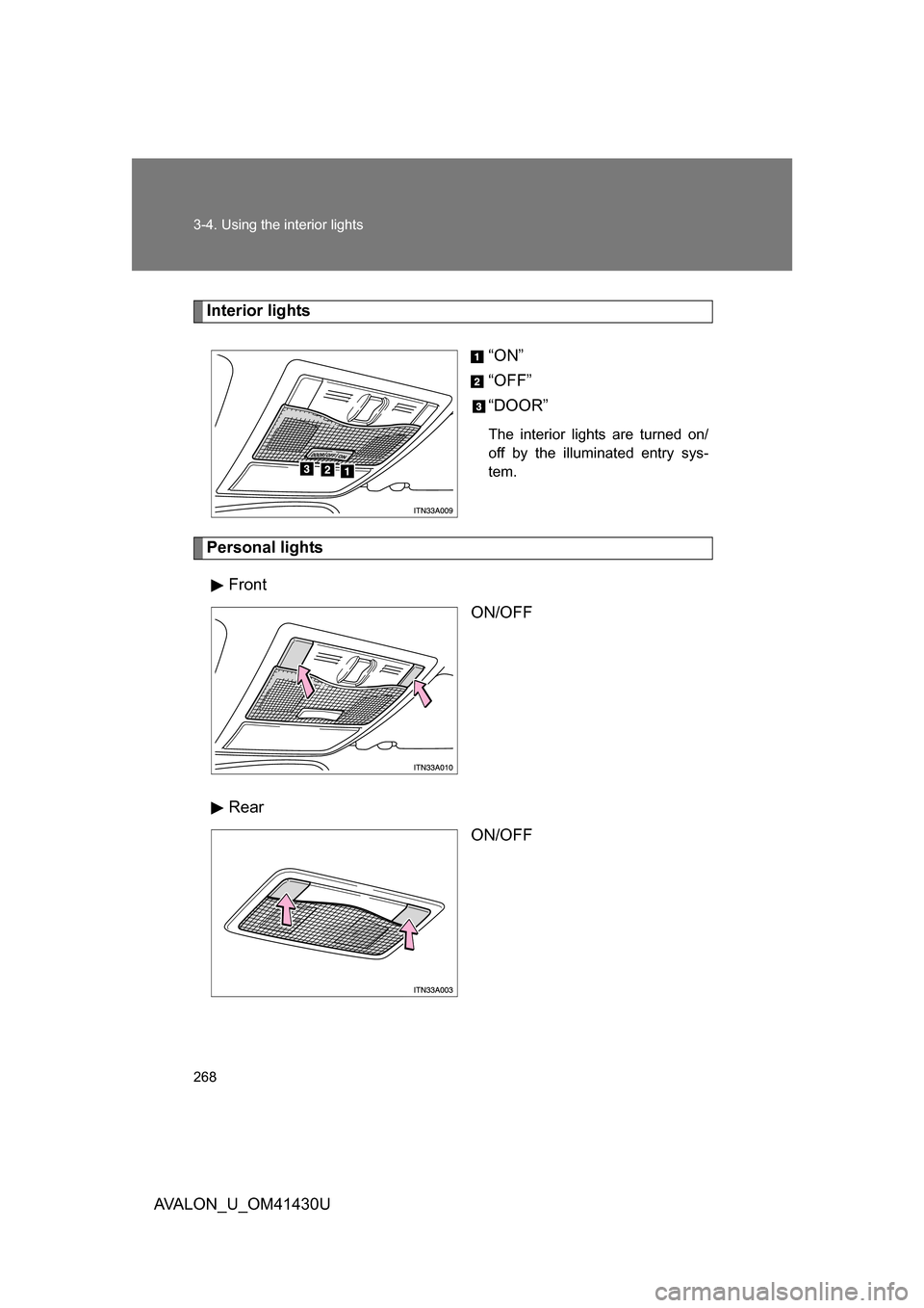 TOYOTA AVALON 2009 XX30 / 3.G Owners Manual 268 3-4. Using the interior lights
AVALON_U_OM41430U
Interior lights“ON”
“OFF”
“DOOR”
The interior lights are turned on/
off by the illuminated entry sys-
tem.
Personal lightsFront ON/OFF
