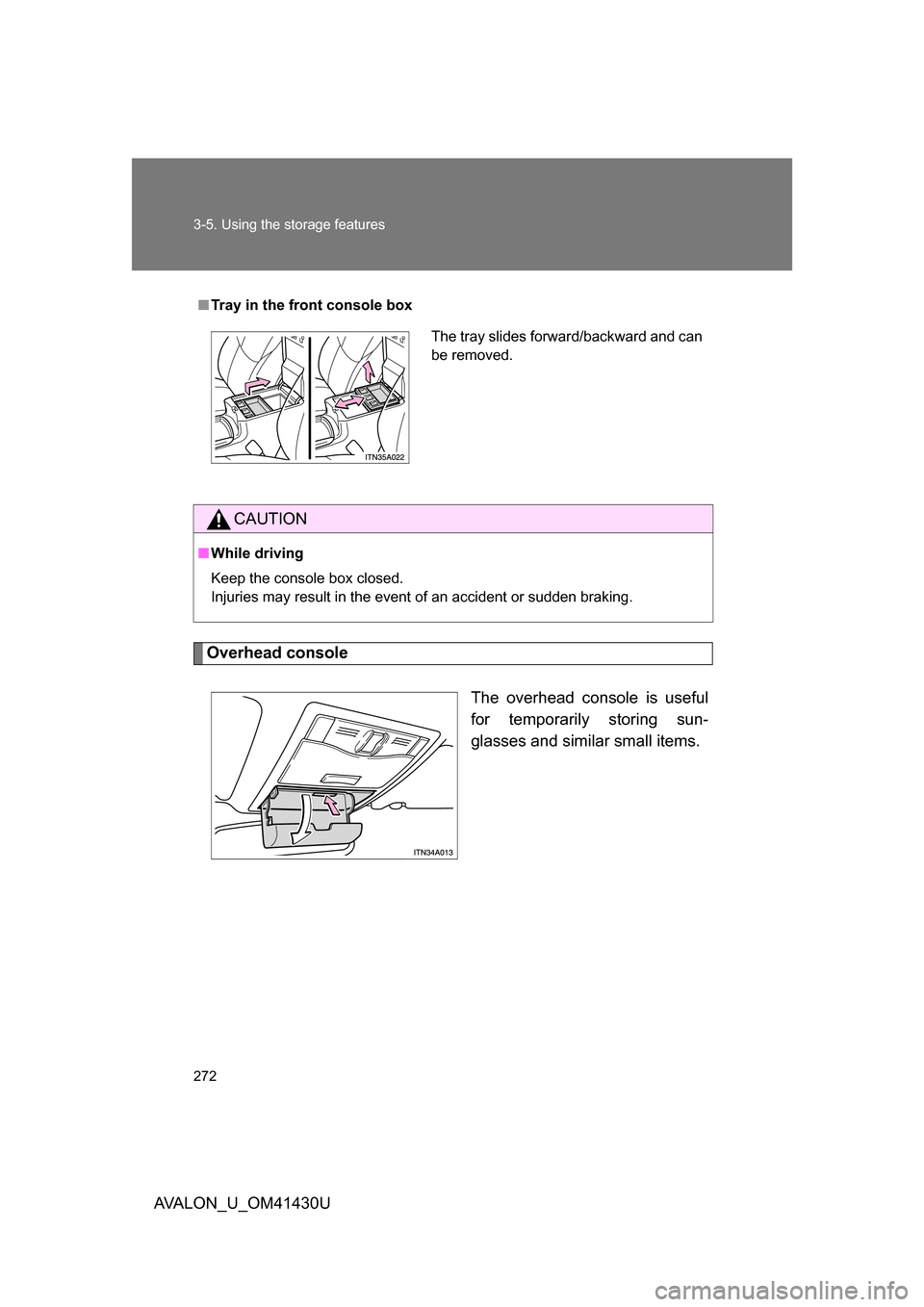 TOYOTA AVALON 2009 XX30 / 3.G Owners Manual 272 3-5. Using the storage features
AVALON_U_OM41430U
Overhead consoleThe overhead console is useful
for temporarily storing sun-
glasses and similar small items.
■Tray in the front console box
CAUT