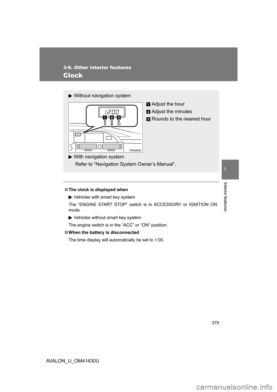 TOYOTA AVALON 2009 XX30 / 3.G Owners Manual 279
3-6. Other interior features
3
Interior features
AVALON_U_OM41430U
Clock
■The clock is displayed when
Vehicles with smart key system
The “ENGINE START STOP” switch is in ACCESSORY or IGNITIO