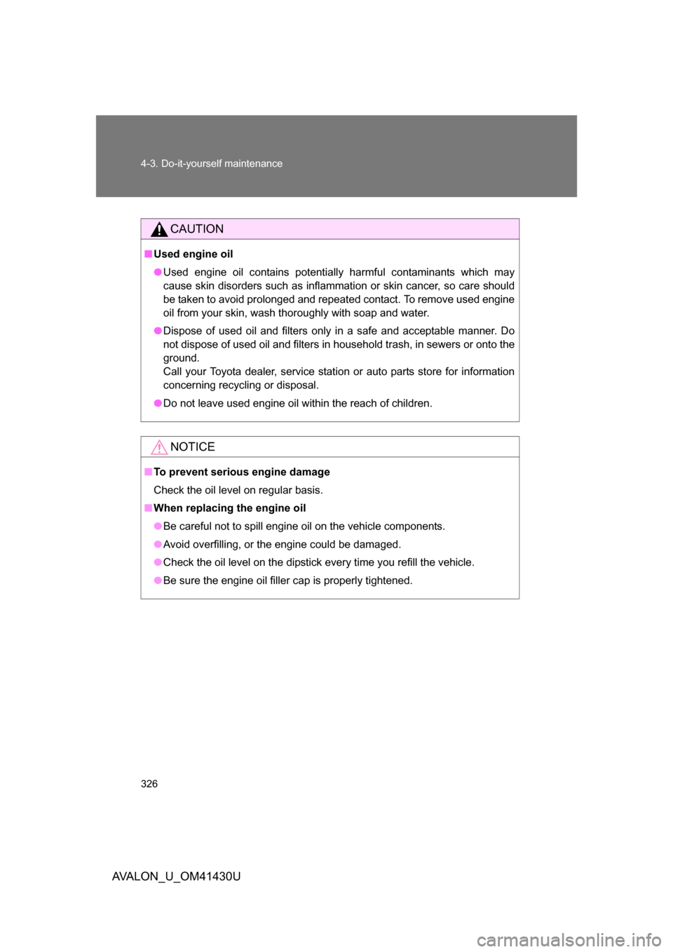 TOYOTA AVALON 2009 XX30 / 3.G Owners Manual 326 4-3. Do-it-yourself maintenance
AVALON_U_OM41430U
CAUTION
■Used engine oil
● Used engine oil contains potentially harmful contaminants which may
cause skin disorders such as inflammation or sk