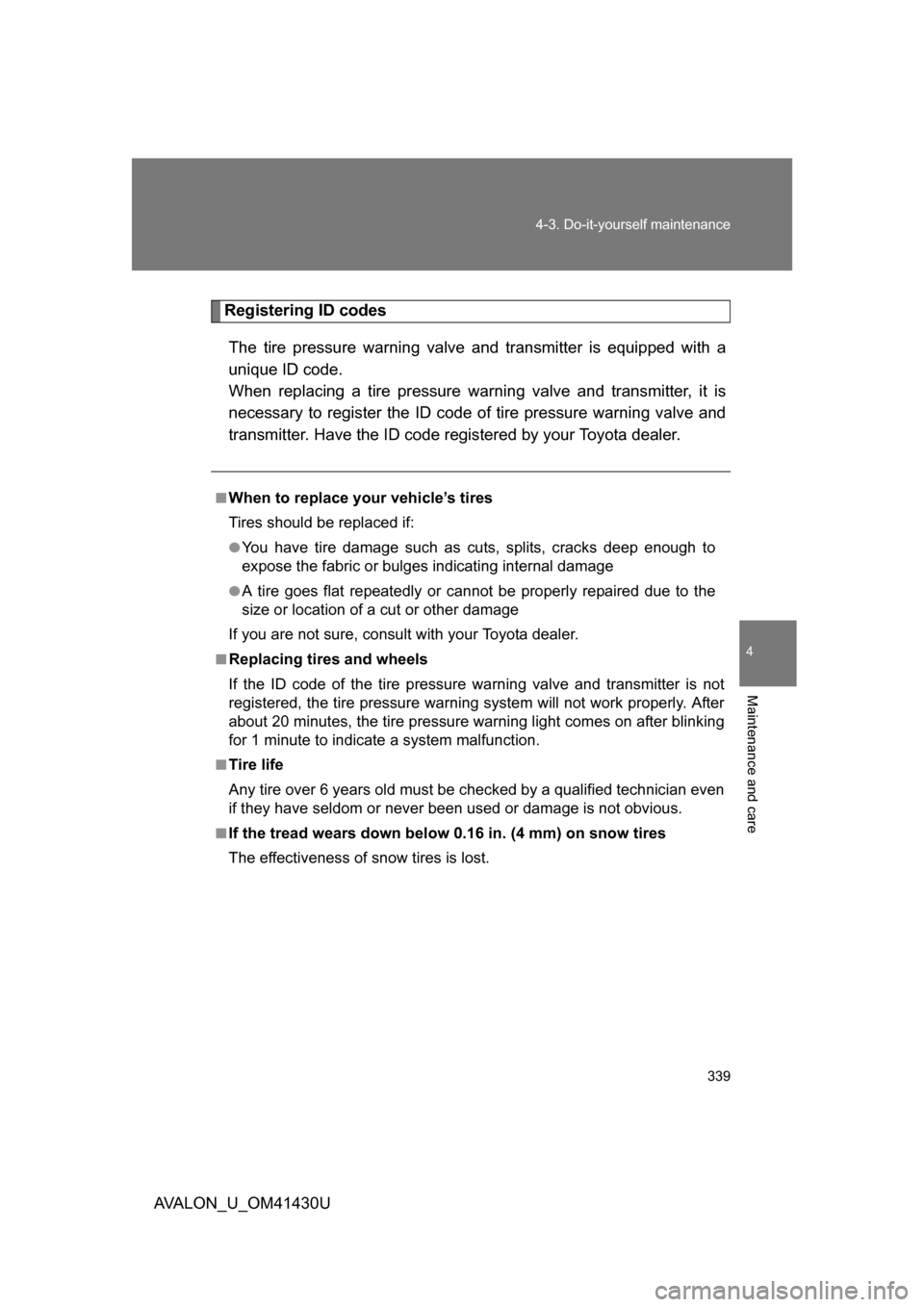 TOYOTA AVALON 2009 XX30 / 3.G Owners Manual 4
Maintenance and care
339
4-3. Do-it-yourself maintenance
AVALON_U_OM41430U
Registering ID codes
The tire pressure warning valve  and transmitter is equipped with a
unique ID code. 
When replacing a 