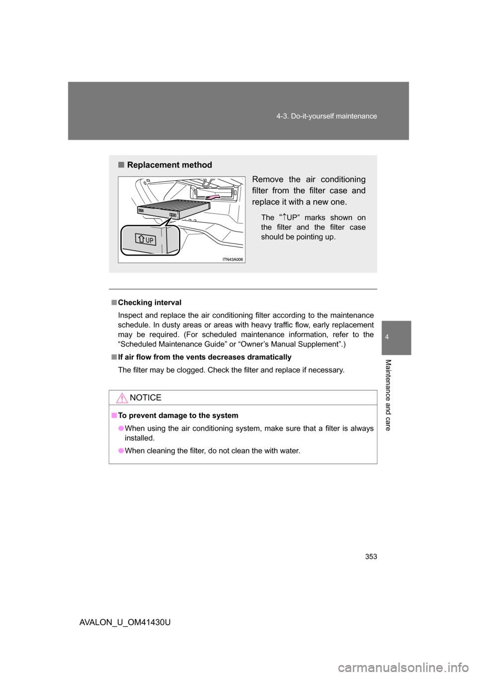 TOYOTA AVALON 2009 XX30 / 3.G Owners Manual 4
Maintenance and care
353
4-3. Do-it-yourself maintenance
AVALON_U_OM41430U
■
Checking interval
Inspect and replace the air conditioning filter according to the maintenance
schedule. In dusty areas