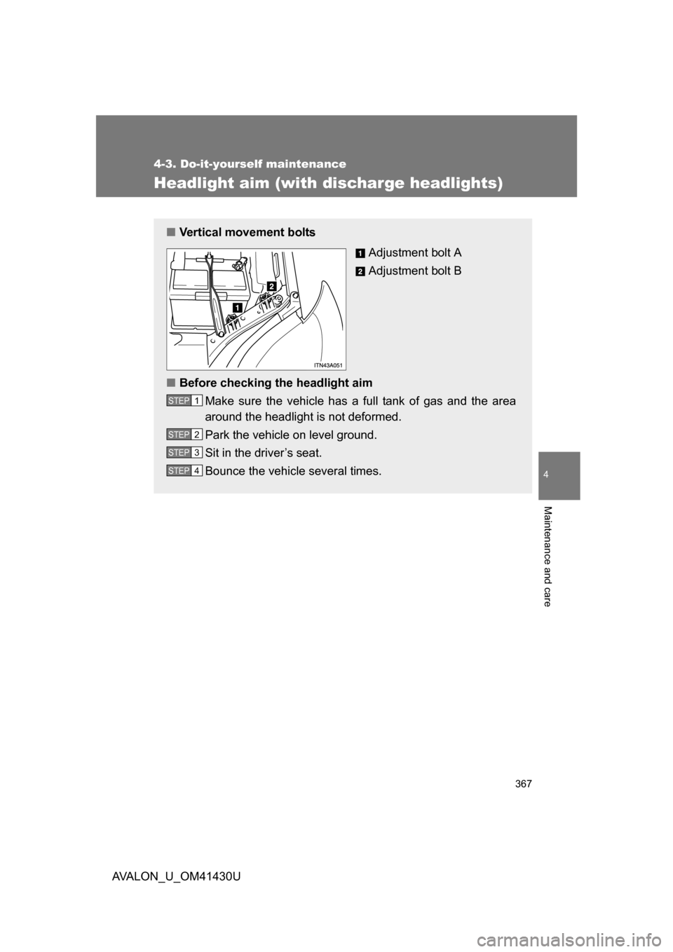 TOYOTA AVALON 2009 XX30 / 3.G Owners Manual 367
4-3. Do-it-yourself maintenance
4
Maintenance and care
AVALON_U_OM41430U
Headlight aim (with discharge headlights)
■Vertical movement bolts
Adjustment bolt A
Adjustment bolt B
■ Before checkin
