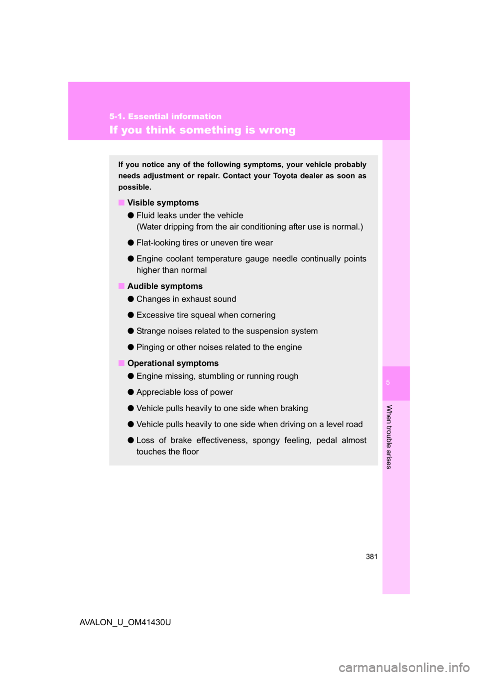 TOYOTA AVALON 2009 XX30 / 3.G Owners Manual 5
When trouble arises
381
5-1. Essential information
AVALON_U_OM41430U
If you think something is wrong
If you notice any of the following symptoms, your vehicle probably
needs adjustment or repair. Co