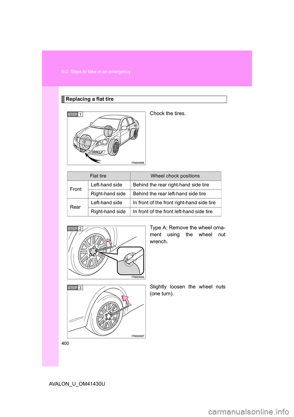 TOYOTA AVALON 2009 XX30 / 3.G Owners Manual 400 5-2. Steps to take in an emergency
AVALON_U_OM41430U
Replacing a flat tireChock the tires.
Type A: Remove the wheel orna-
ment using the wheel nut
wrench.
Slightly loosen the wheel nuts
(one turn)