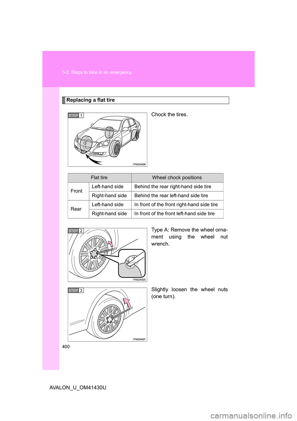 TOYOTA AVALON 2009 XX30 / 3.G Owners Guide 400 5-2. Steps to take in an emergency
AVALON_U_OM41430U
Replacing a flat tireChock the tires.
Type A: Remove the wheel orna-
ment using the wheel nut
wrench.
Slightly loosen the wheel nuts
(one turn)