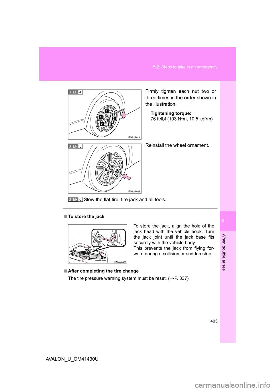 TOYOTA AVALON 2009 XX30 / 3.G Owners Manual 5
When trouble arises
403
5-2. Steps to take in an emergency
AVALON_U_OM41430U
Firmly tighten each nut two or
three times in the order shown in
the illustration.
Tightening torque:
76 ft•lbf (103 N�