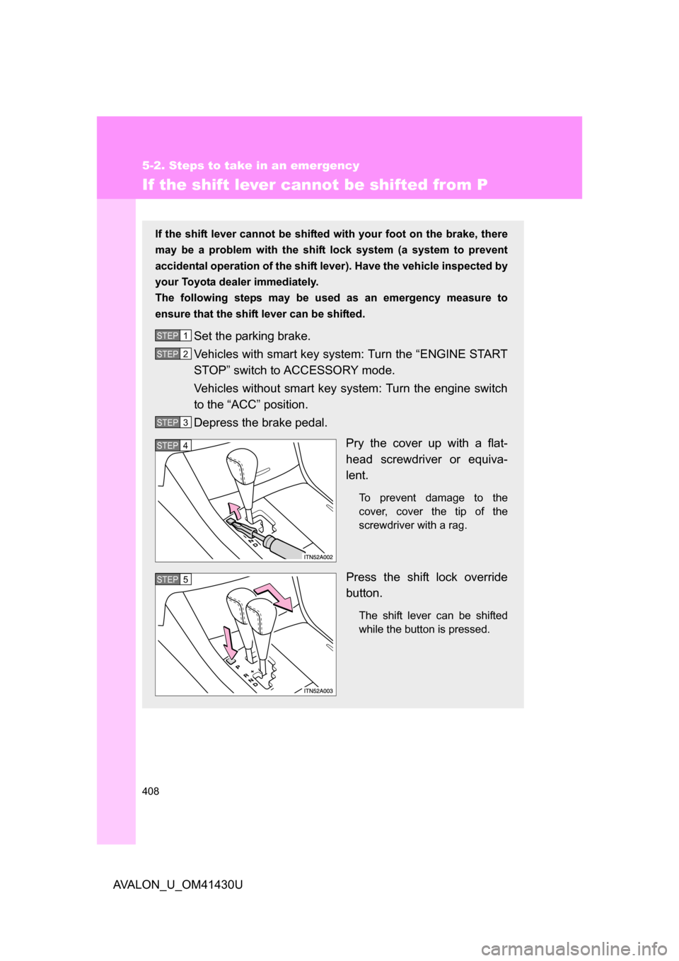 TOYOTA AVALON 2009 XX30 / 3.G Owners Manual 408
5-2. Steps to take in an emergency
AVALON_U_OM41430U
If the shift lever cannot be shifted from P
If the shift lever cannot be shifted with your foot on the brake, there
may be a problem with the s