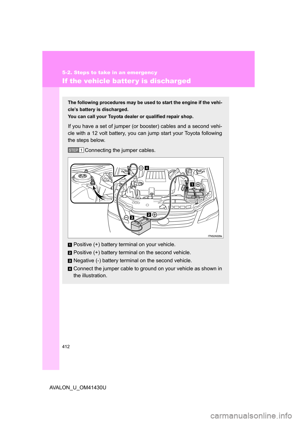 TOYOTA AVALON 2009 XX30 / 3.G Owners Manual 412
5-2. Steps to take in an emergency
AVALON_U_OM41430U
If the vehicle batter y is discharged
The following procedures may be used to start the engine if the vehi-
cle’s battery is discharged.
You 