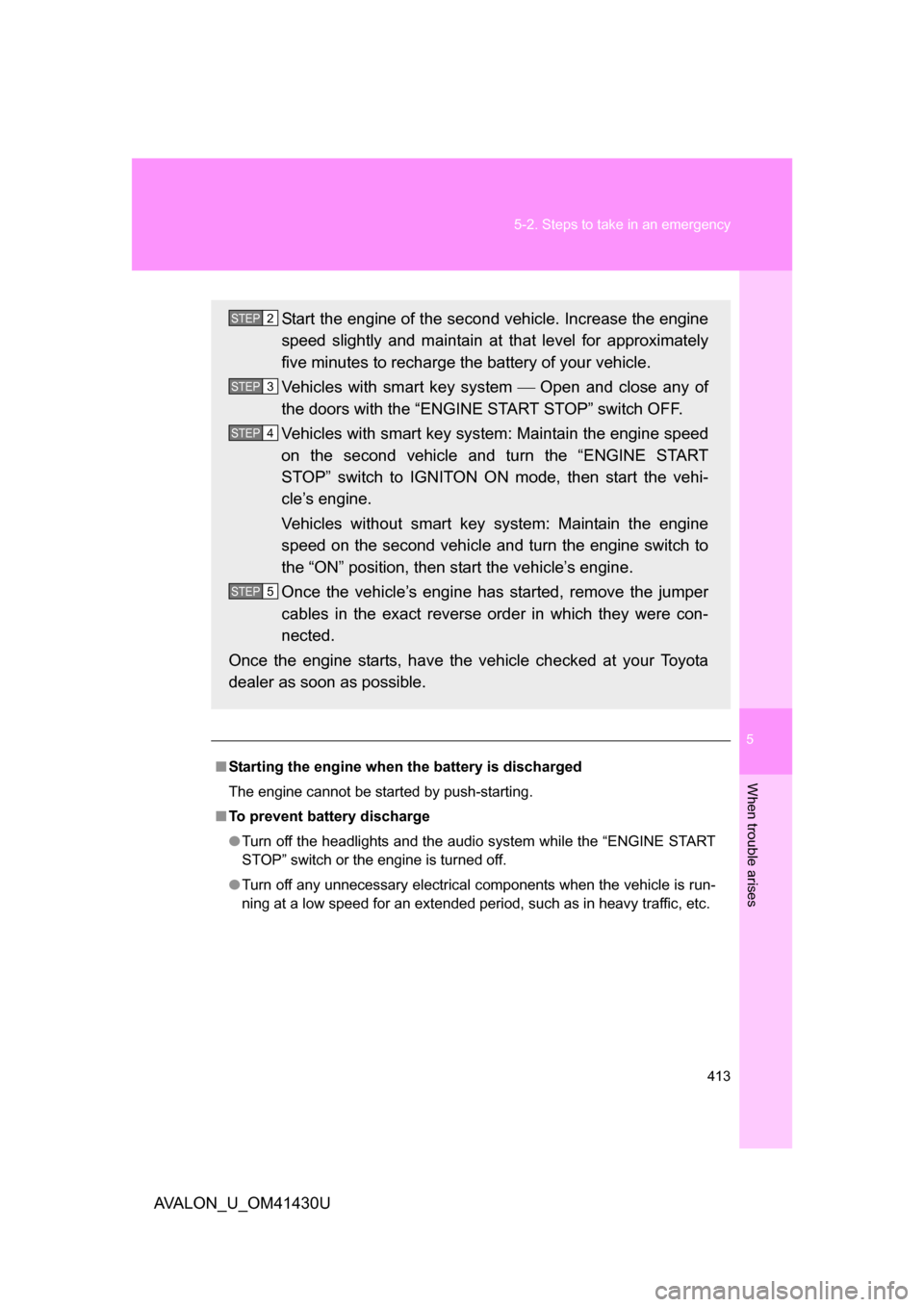 TOYOTA AVALON 2009 XX30 / 3.G Owners Manual 5
When trouble arises
413
5-2. Steps to take in an emergency
AVALON_U_OM41430U
■
Starting the engine when  the battery is discharged
The engine cannot be started by push-starting.
■ To prevent bat