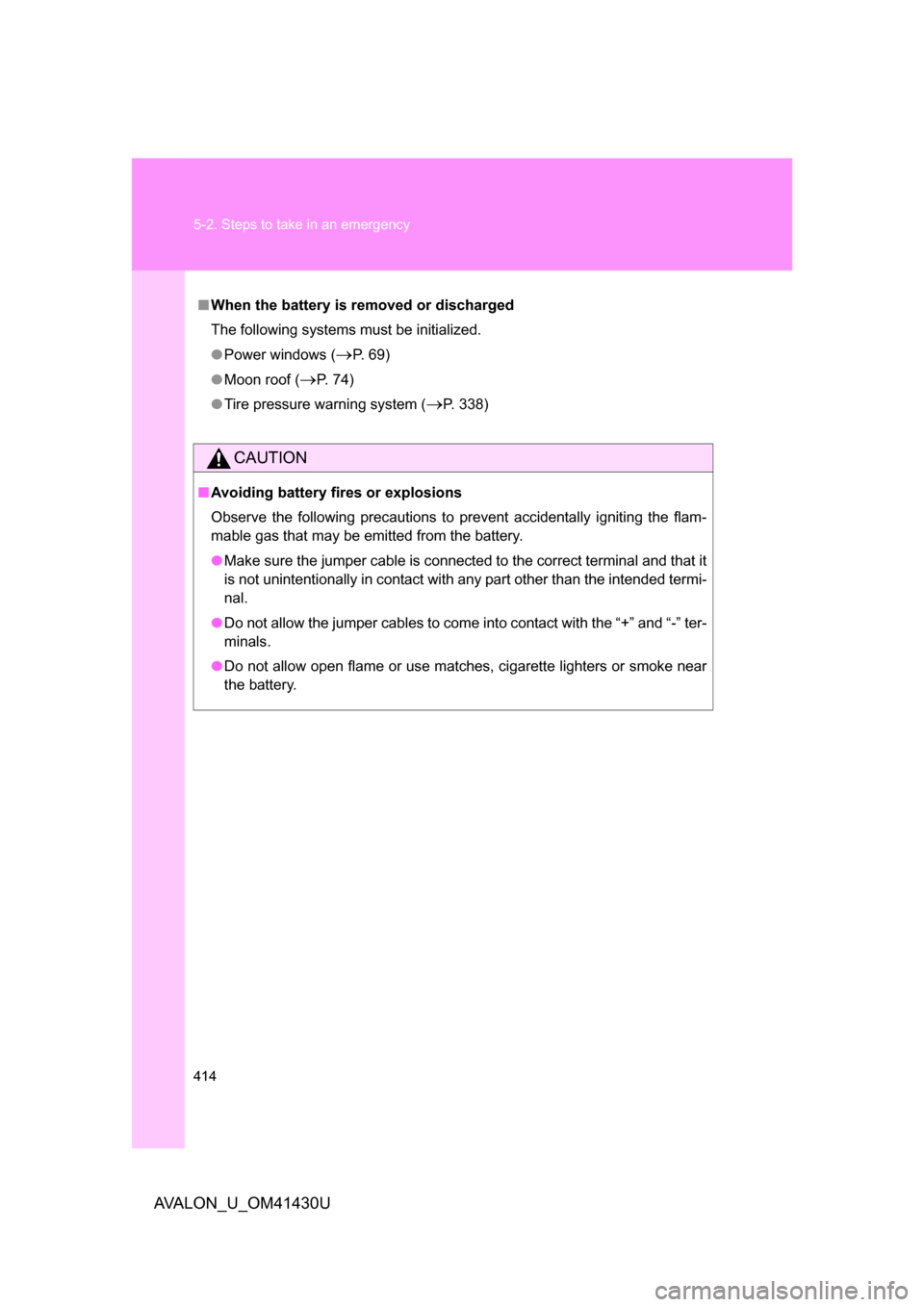 TOYOTA AVALON 2009 XX30 / 3.G Owners Manual 414 5-2. Steps to take in an emergency
AVALON_U_OM41430U
■When the battery is removed or discharged
The following systems must be initialized.
● Power windows (
P. 69)
● Moon roof (
P. 74)