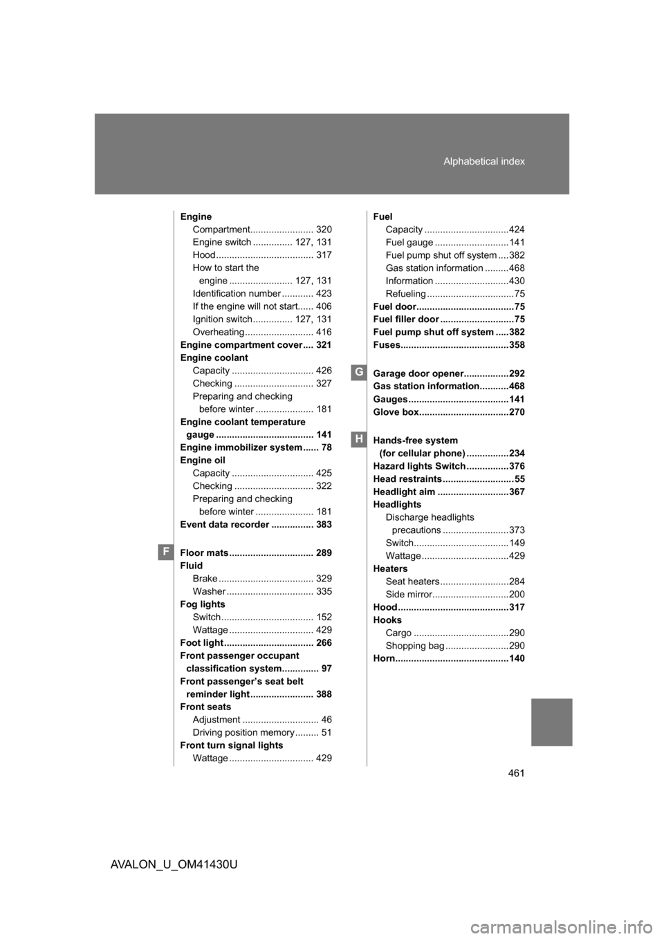TOYOTA AVALON 2009 XX30 / 3.G Owners Manual 461
Alphabetical index
AVALON_U_OM41430U
Engine
Compartment........................ 320
Engine switch ............... 127, 131
Hood ..................................... 317
How to start the engine ..
