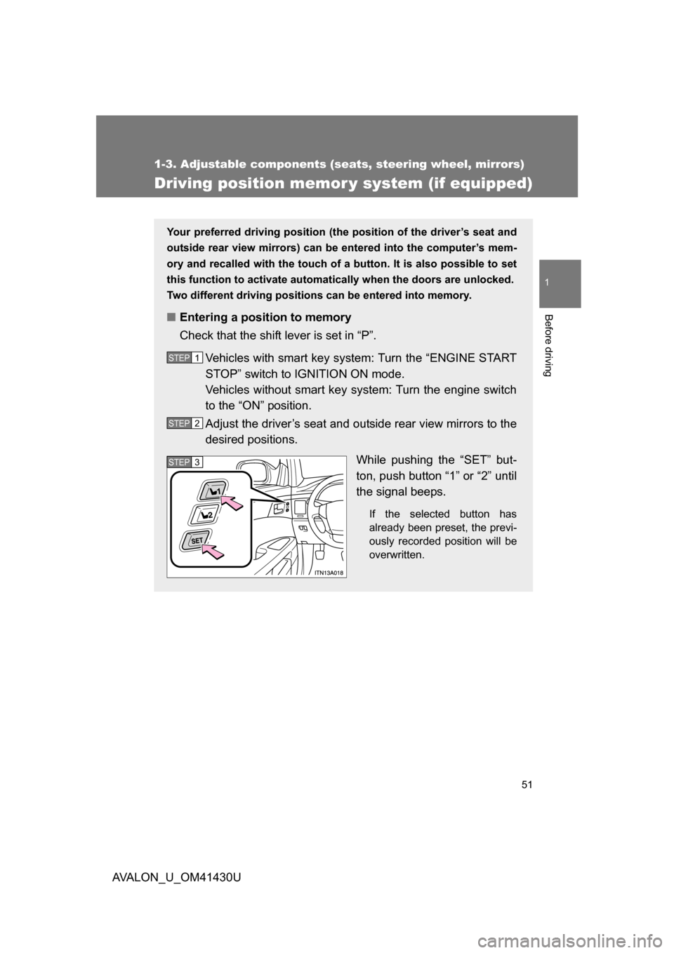 TOYOTA AVALON 2009 XX30 / 3.G Workshop Manual 51
1
1-3. Adjustable components (seats, steering wheel, mirrors)
Before driving
AVALON_U_OM41430U
Driving position memor y system (if equipped)
Your preferred driving position (the position of the dri