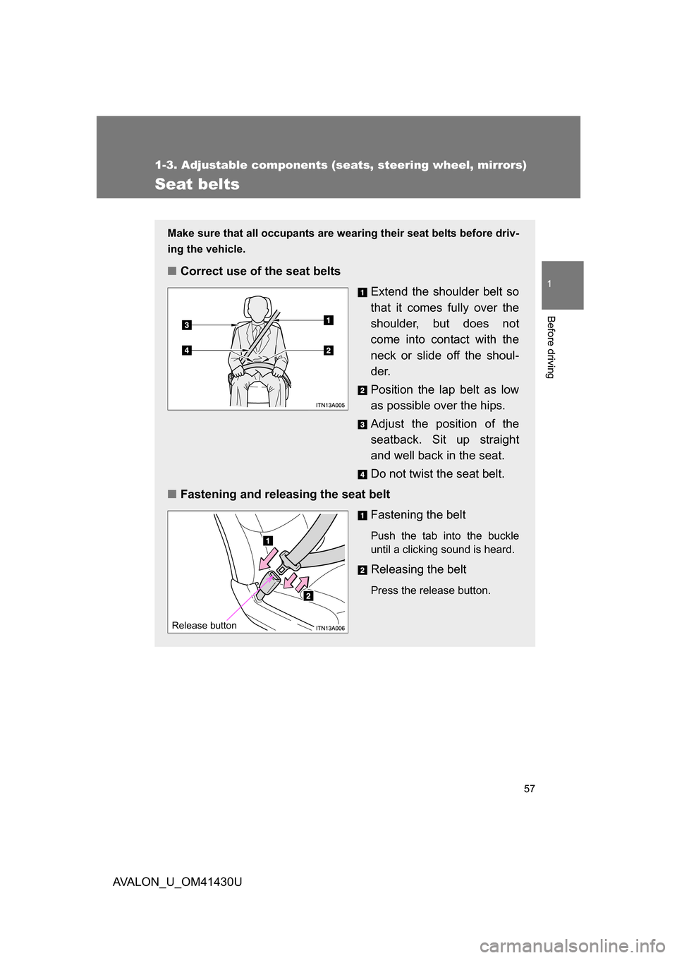 TOYOTA AVALON 2009 XX30 / 3.G Workshop Manual 57
1
1-3. Adjustable components (seats, steering wheel, mirrors)
Before driving
AVALON_U_OM41430U
Seat belts
Make sure that all occupants are wearing their seat belts before driv-
ing the vehicle.
TOYOTA AVALON 2009 XX30 / 3.G Workshop Manual 57
1
1-3. Adjustable components (seats, steering wheel, mirrors)
Before driving
AVALON_U_OM41430U
Seat belts
Make sure that all occupants are wearing their seat belts before driv-
ing the vehicle.
