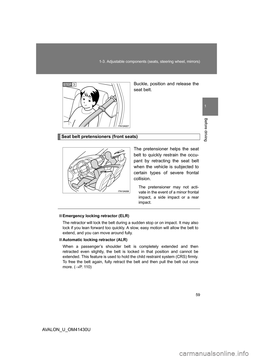 TOYOTA AVALON 2009 XX30 / 3.G Workshop Manual 59
1-3. Adjustable components (seat
s, steering wheel, mirrors)
1
Before driving
AVALON_U_OM41430U Buckle, position and release the
seat belt.
Seat belt pretensioners (front seats)
The pretensioner he TOYOTA AVALON 2009 XX30 / 3.G Workshop Manual 59
1-3. Adjustable components (seat
s, steering wheel, mirrors)
1
Before driving
AVALON_U_OM41430U Buckle, position and release the
seat belt.
Seat belt pretensioners (front seats)
The pretensioner he