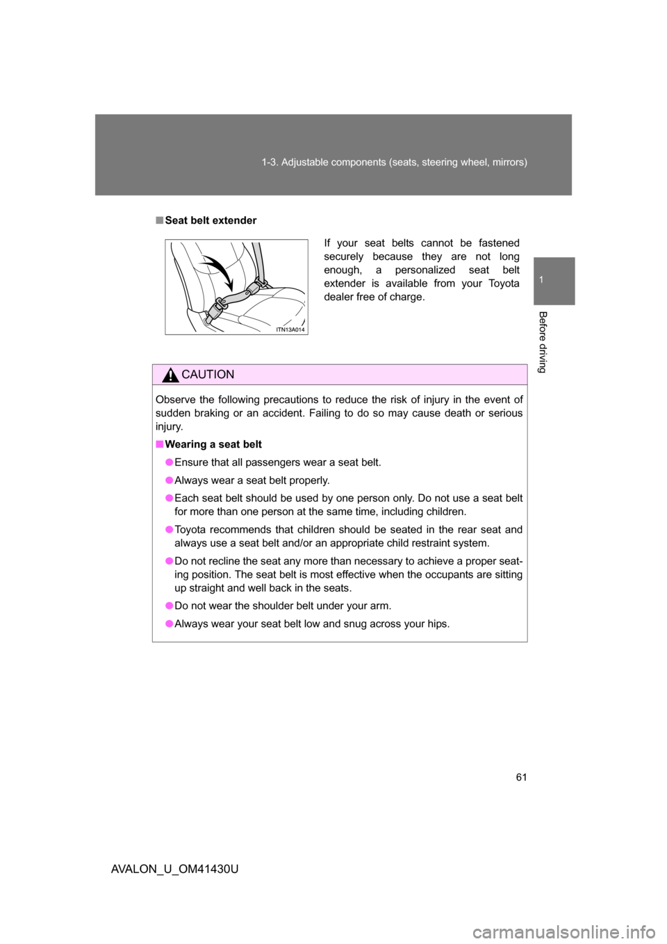 TOYOTA AVALON 2009 XX30 / 3.G Owners Manual 61
1-3. Adjustable components (seat
s, steering wheel, mirrors)
1
Before driving
AVALON_U_OM41430U
■Seat belt extender
CAUTION
Observe the following precautions to reduce the risk of injury in the e