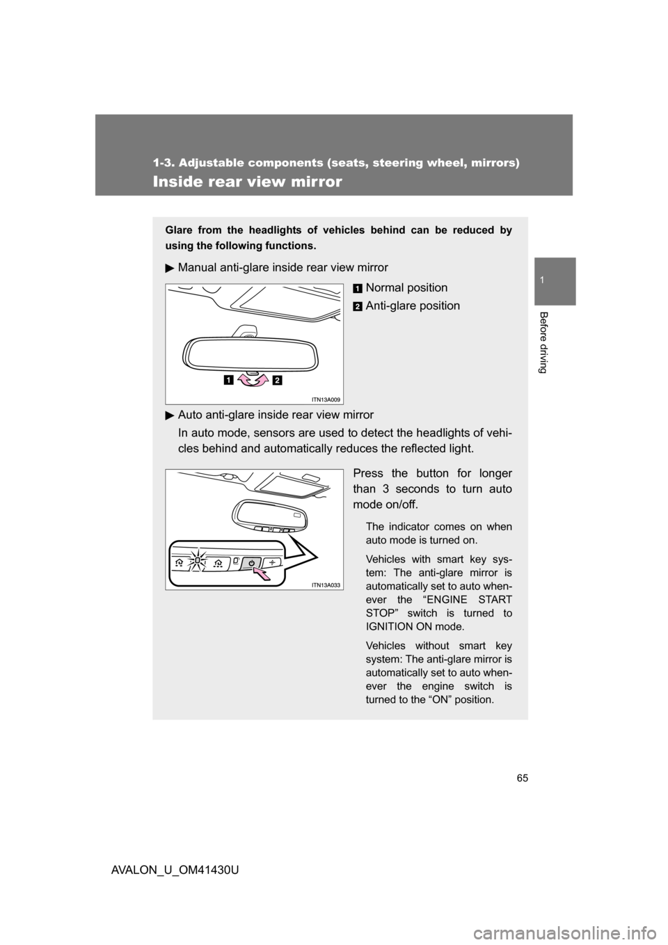 TOYOTA AVALON 2009 XX30 / 3.G Owners Manual 65
1
1-3. Adjustable components (seats, steering wheel, mirrors)
Before driving
AVALON_U_OM41430U
Inside rear view mirror
Glare from the headlights of vehicles behind can be reduced by
using the follo