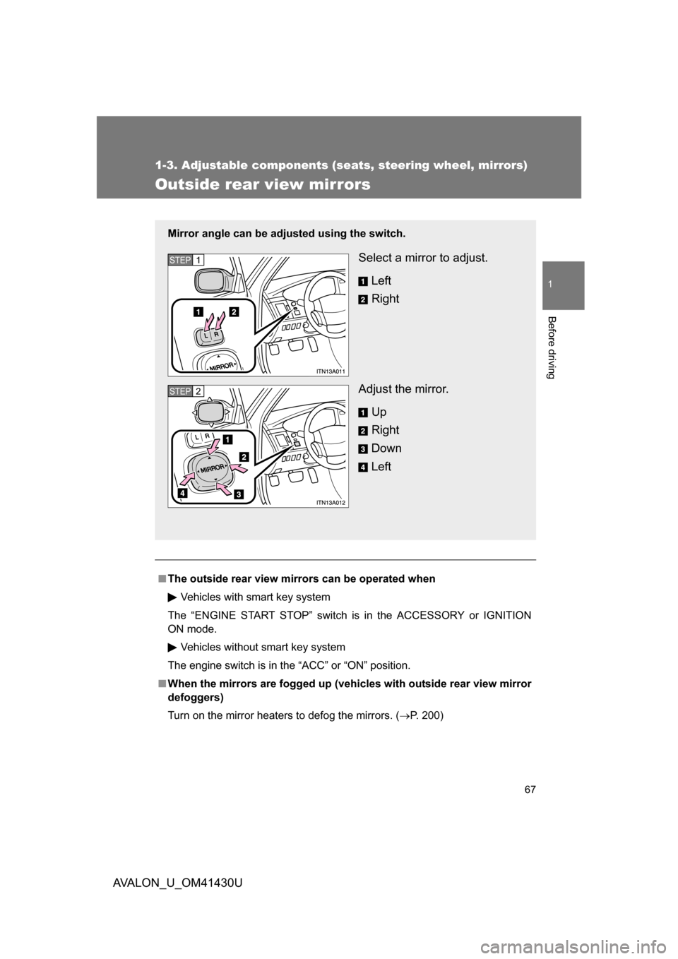 TOYOTA AVALON 2009 XX30 / 3.G Owners Manual 67
1
1-3. Adjustable components (seats, steering wheel, mirrors)
Before driving
AVALON_U_OM41430U
Outside rear view mirrors
■The outside rear view mirr ors can be operated when
Vehicles with smart k