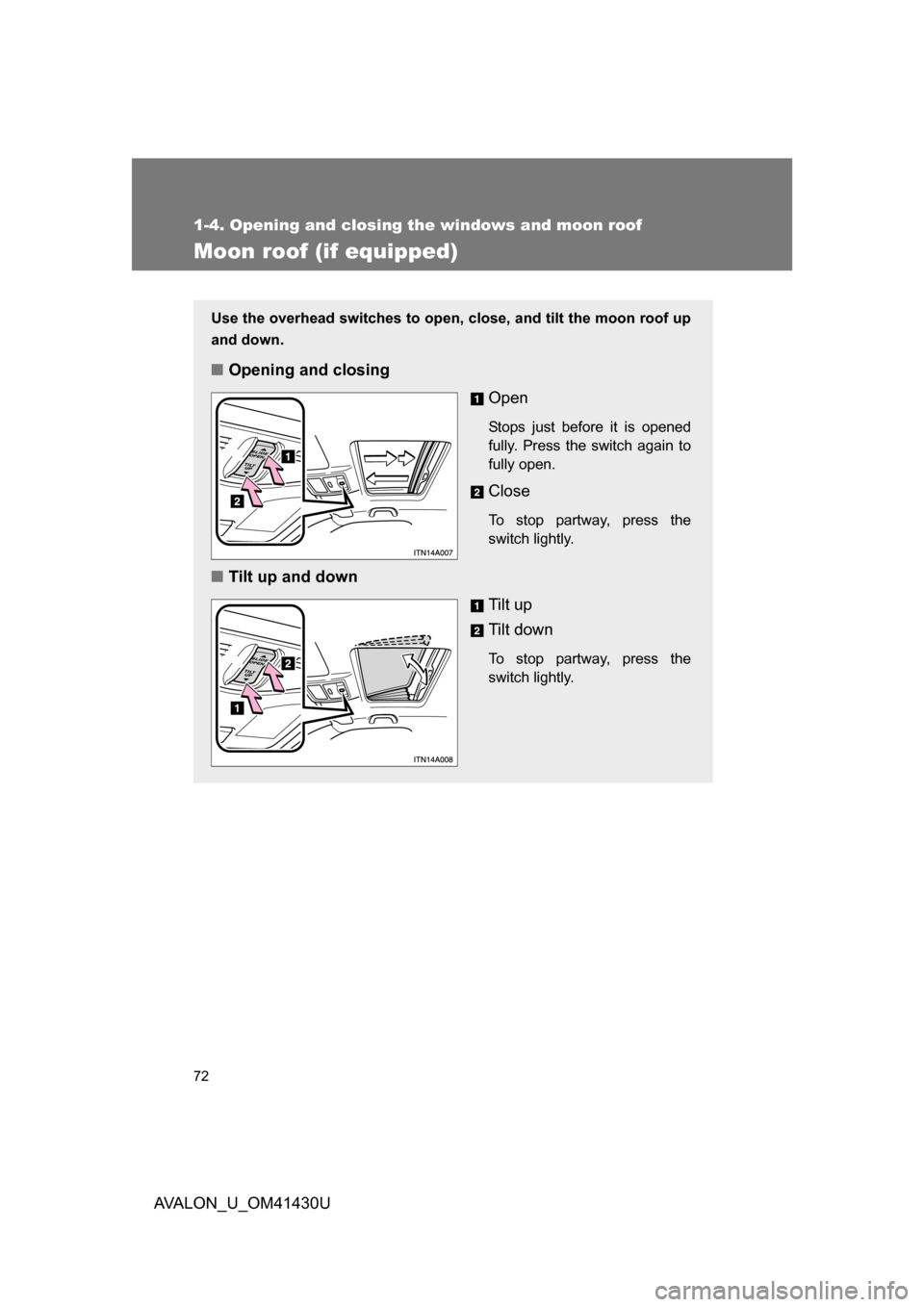 TOYOTA AVALON 2009 XX30 / 3.G Manual PDF 72
1-4. Opening and closing the windows and moon roof
AVALON_U_OM41430U
Moon roof (if equipped)
Use the overhead switches to open, close, and tilt the moon roof up
and down.
■Opening and closing
Ope