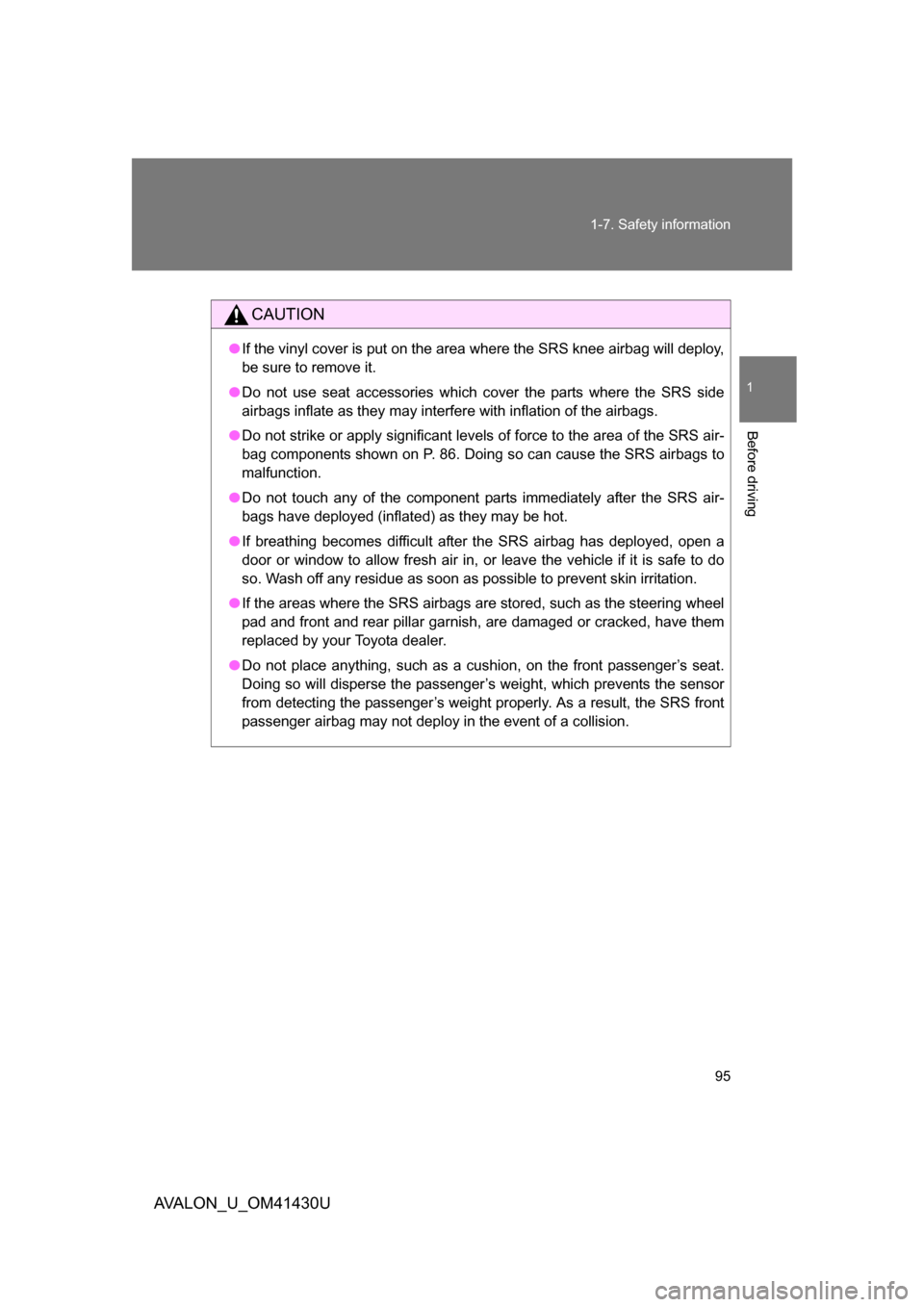 TOYOTA AVALON 2009 XX30 / 3.G Owners Manual 95
1-7. Safety information
1
Before driving
AVALON_U_OM41430U
CAUTION
●
If the vinyl cover is put on the area  where the SRS knee airbag will deploy,
be sure to remove it.
● Do not use seat access