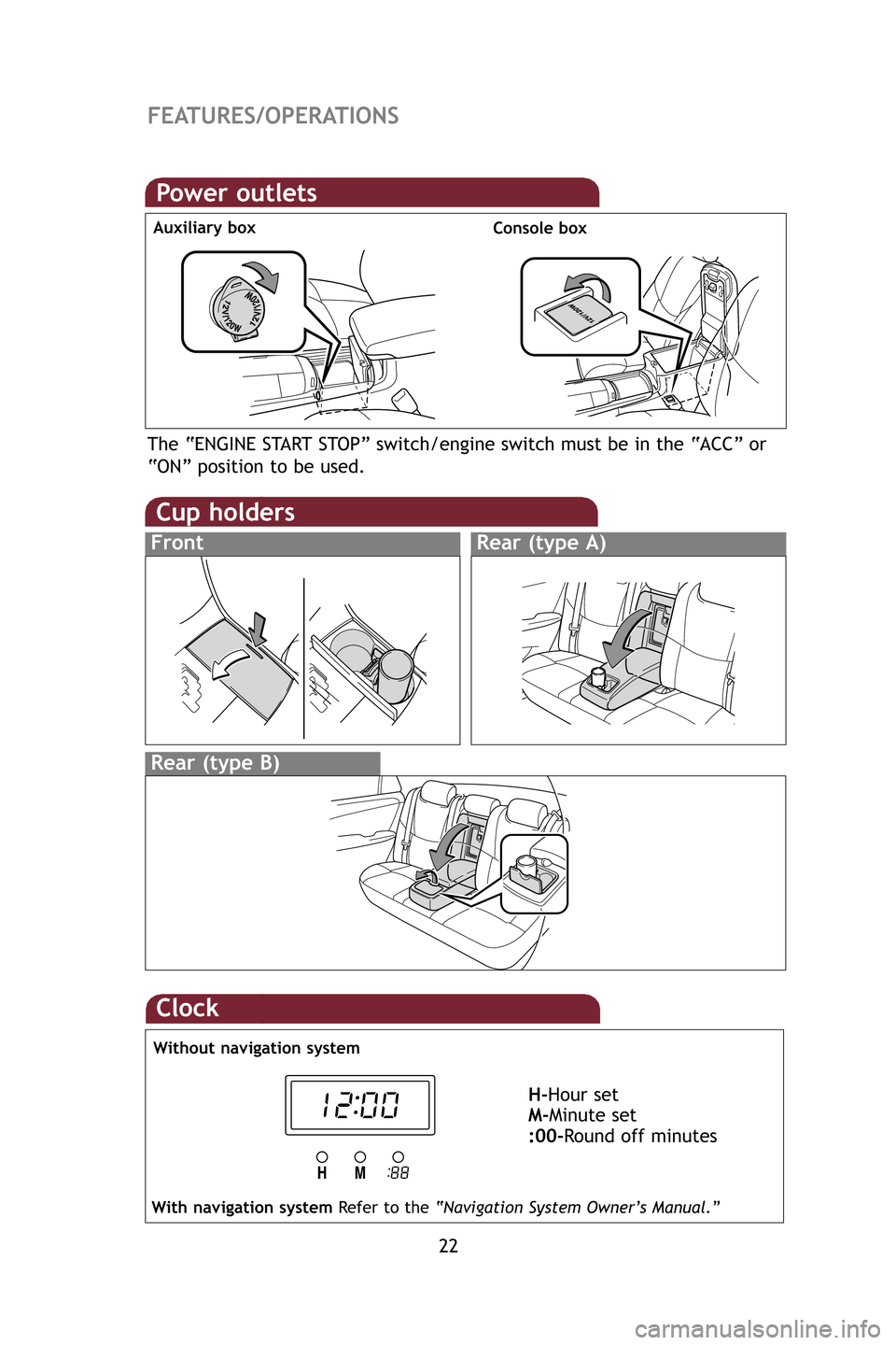 TOYOTA AVALON 2009 XX30 / 3.G Quick Reference Guide 22
FEATURES/OPERATIONS
Cup holders
Rear  (type  B)
FrontRear (type  A)
Power  outlets
Auxiliary  box
Console box
The  “ENGINE  START  STOP”  switch/engine  switch  must  be in the  “ACC”  or
�