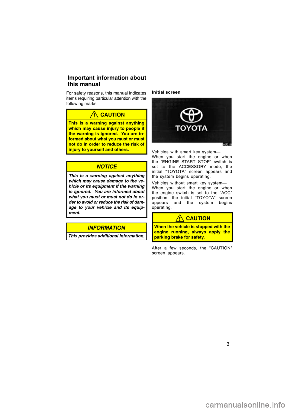 TOYOTA AVALON 2010 XX30 / 3.G Navigation Manual 3
For safety reasons, this manual indicates
items requiring particular attention with the
following marks.
CAUTION
This is a warning against anything
which may cause injury to people if
the warning is